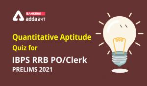 Quantitative Aptitude Quiz For IBPS RRB PO, Clerk Prelims 2021- 1st June