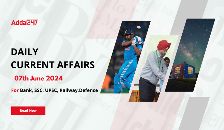 Daily Current Affairs 07th June 2024, Important News Headlines (Daily GK Update)