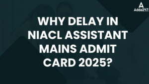 Why delay in NIACL Assistant Mains Admit Card 2025?